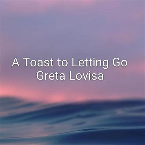 A Toast To Letting Go Greta Lovisa