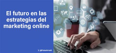 El Futuro En Las Estrategias Del Marketing Online Arnold Gutierrez