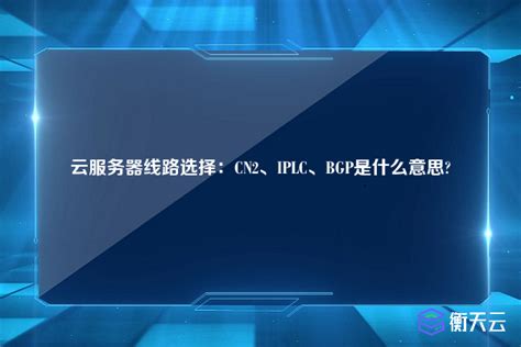 云服务器线路选择：cn2、iplc、bgp是什么意思 行业资讯 衡天云