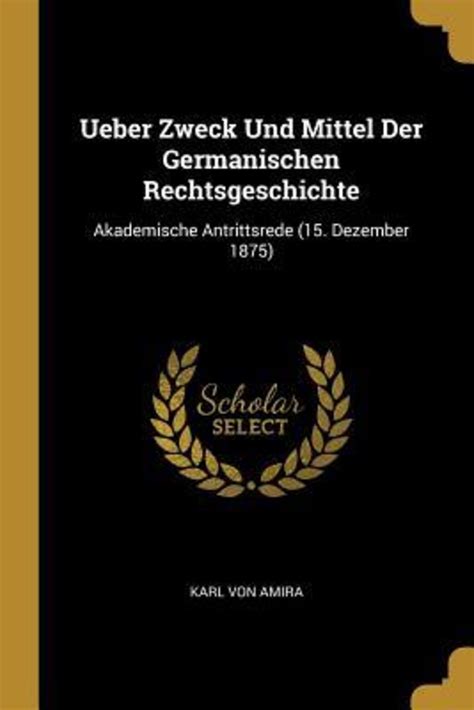 Ueber Zweck Und Mittel Der Germanischen Rechtsgeschichte Akademische