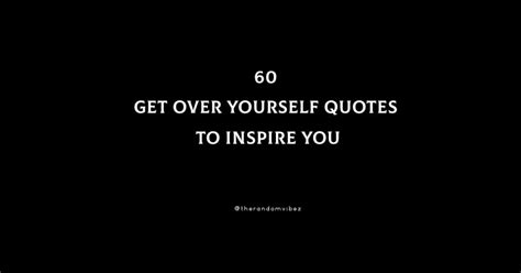 60 Get Over Yourself Quotes To Inspire You The Random Vibez