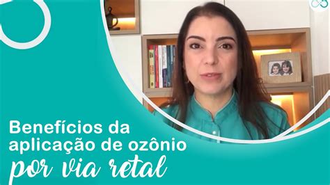 Benef Cios Da Aplica O De Oz Nio Por Via Retal Cl Nica Integrativa