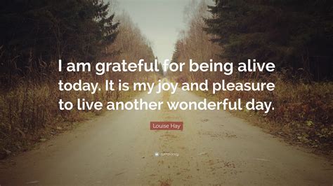 Louise Hay Quote: “I am grateful for being alive today. It is my joy ...