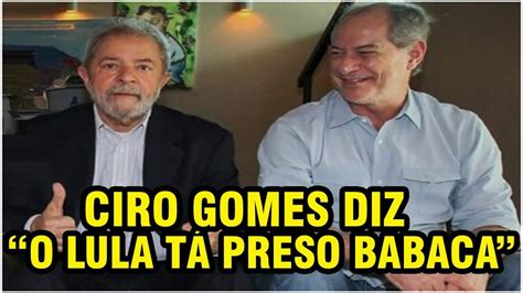 Ciro Fala Que Lula TÁ Preso CondenaÇÃo Do Lula Minha OpiniÃo Sincera