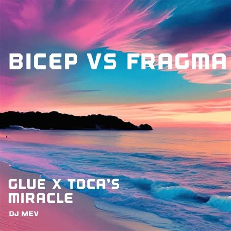 Stream BICEP X FRAGMA GLUE Vs TOCA S MIRACLE REMIX By DJ MEV Listen