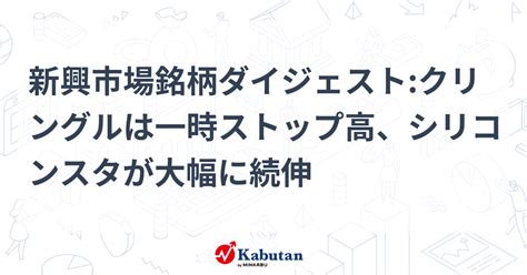 新興市場銘柄ダイジェストクリングルは一時ストップ高、シリコンスタが大幅に続伸 個別株 株探ニュース