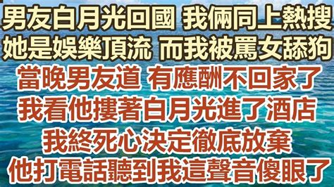 男友白月光回國我倆同上熱搜，她是娛樂頂流而我被罵女舔狗，當晚男友道有應酬不回家了，我看他摟著白月光進了酒店，我終死心決定徹底放棄 ，他打電話聽到我這聲音直接傻眼了 幸福敲門 生活經驗 情感