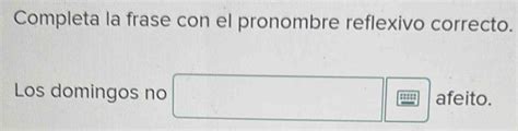 Solved Completa La Frase Con El Pronombre Reflexivo Correcto Los