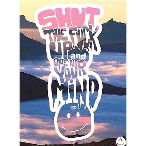 Shut The Fuck Up And Open Your Mind Pictures Photos And Images For Facebook Tumblr Pinterest
