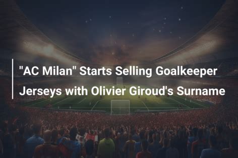 Ac Milan Starts Selling Goalkeeper Jerseys With Olivier Giroud S