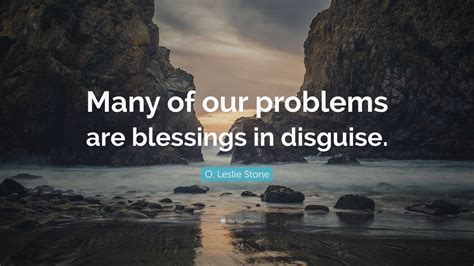 O. Leslie Stone Quote: “Many of our problems are blessings in disguise.”