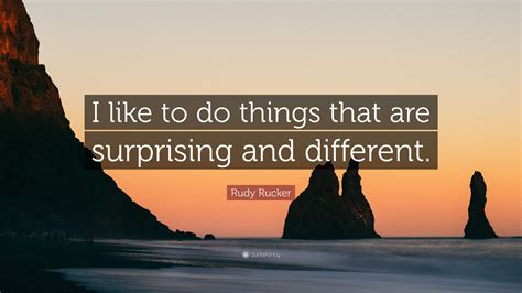 Rudy Rucker Quote “i Like To Do Things That Are Surprising And Different ”