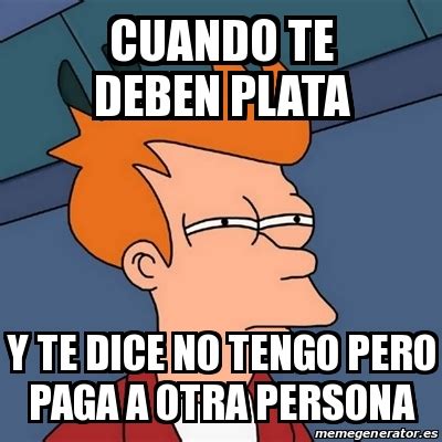 Meme Futurama Fry Cuando Te Deben Plata Y Te Dice No Tengo Pero Paga