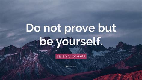 Lailah Ty Akita Quote “do Not Prove But Be Yourself ”