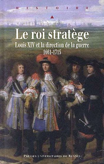 Le roi stratège Louis XIV et la direction de la guerre 1661 1715