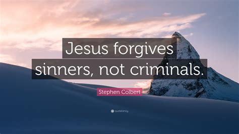 Stephen Colbert Quote: “Jesus forgives sinners, not criminals.”