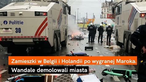 Zamieszki W Belgii I Holandii Po Wygranej Maroka Na Mundialu Wandale