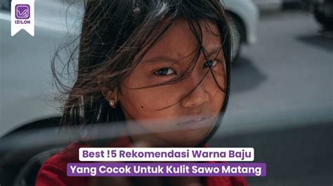 Best Rekomendasi Warna Baju Yang Cocok Untuk Kulit Sawo Matang Iziloh