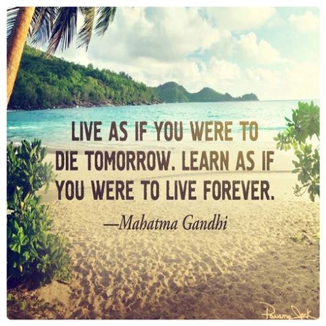 Live as if you were to die tomorrow. Learn as if you were to live fo..