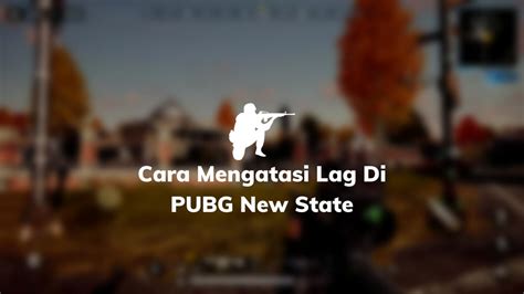 10 Cara Ampuh Mengatasi Lag Di PUBG New State Di HP Kentang 2022