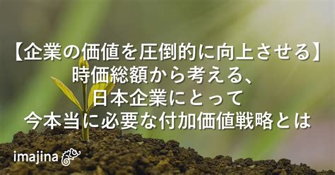 【企業の価値を圧倒的に向上させる】時価総額から考える、日本企業にとって今本当に必要な付加価値戦略とは｜株式会社イマジナのプレスリリース