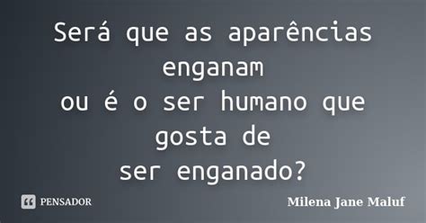 Será Que As Aparências Enganam Ou é O Milena Jane Maluf Pensador