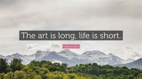 Hippocrates Quote: “The art is long, life is short.”