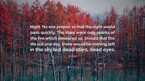 Elie Wiesel Quote: “Night. No one prayed, so that the night would pass ...