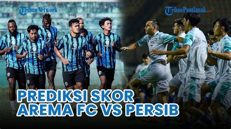 Prediksi Skor Arema FC Vs Persib Bandung Ambisi Putus Rekor Buruk