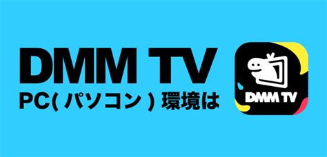 Dmm Tvはパソコンwindowspcやmacでも視聴できる？