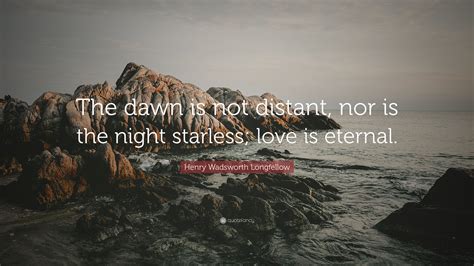 Henry Wadsworth Longfellow Quote The Dawn Is Not Distant Nor Is The