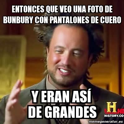 Meme Ancient Aliens Entonces Que Veo Una Foto De Bunbury Con