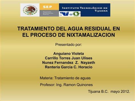 Proceso De Nixtamalizacion Y Tratamiento Del Agua De Nejayote PPT