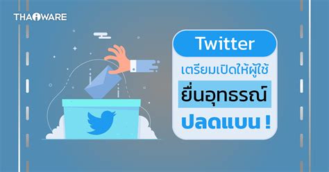 ทวิตเตอร์เตรียมเปิดให้ผู้ใช้ที่เคยถูกแบน ยื่นอุทธรณ์ขอบัญชีตัวเอง