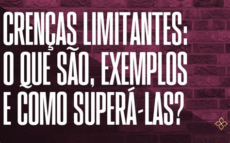 Crenças limitantes O que são exemplos e como superá las