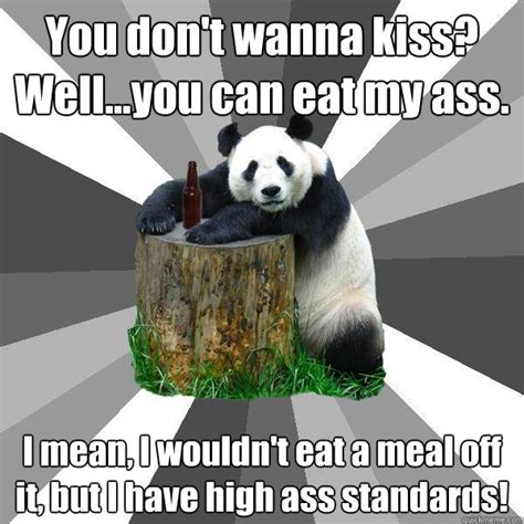 You Don T Wanna Kiss Well You Can Eat My Ass I Mean I Wouldn T Eat A Meal Off It But I