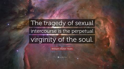 William Butler Yeats Quote “the Tragedy Of Sexual Intercourse Is The