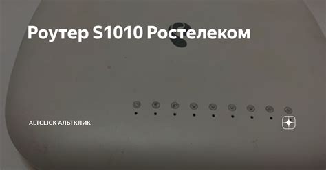 Роутер S1010 Ростелеком Altclick Альтклик Дзен