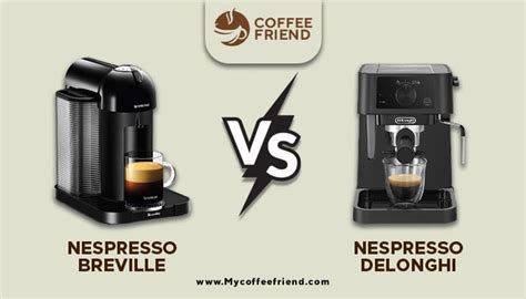 Nespresso Breville Vs Delonghi Which One Is Better Coffee Friend