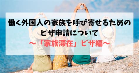 働く外国人の家族を呼び寄せるためのビザ申請について～「家族滞在」ビザ編～ 就労ビザ申請サポート池袋