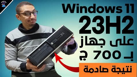 تجربتي فى تثبيت ويندوز 11 اصدار 23H2 على جهاز قديم سعره 700 جنيه