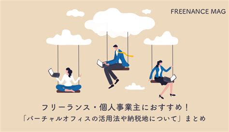 フリーランス・個人事業主におすすめ！「バーチャルオフィスの活用法や納税地について」まとめ Freenance Mag