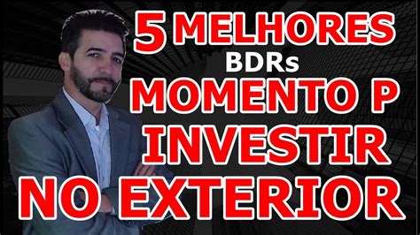 Melhhores Bdrs Momento Para Investir No Exterior Como Investir Em