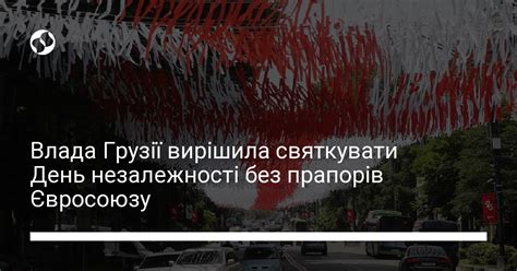 Влада Грузії вирішила святкувати День незалежності без прапорів