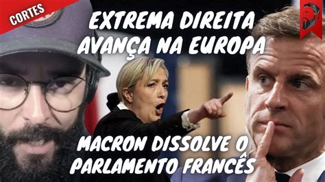 AVANÇO DA EXTREMA DIREITA NA EUROPA MACRON DISSOLVE O PARLAMENTO