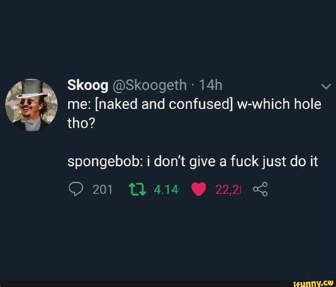 ª me naked and confused w which hole iFunny
