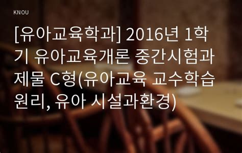 유아교육학과 2016년 1학기 유아교육개론 중간시험과제물 C형유아교육 교수학습원리 유아 시설과환경 방송통신대