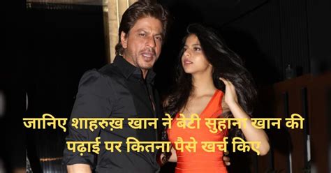 Shahrukh Khan Daughter Suhana Khan Education Cost जानिए शाहरुख़ खान ने बेटी सुहाना खान की