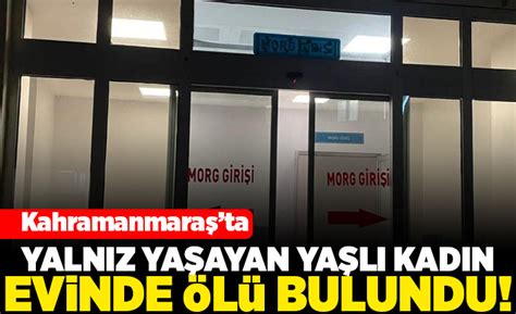 Kahramanmaraş yalnız yaşayan yaşlı kadın evinde ölü bulundu Kanal 46