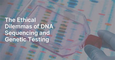 The Ethical Dilemmas Of DNA Sequencing And Genetic Testing